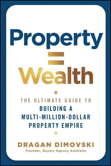 Property = Wealth: The Ultimate Guide to Building a Multi-Million-Dollar Property Empire