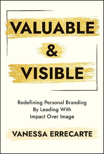 Valuable and Visible: Redefining Personal Branding by Leading with Impact Over Image