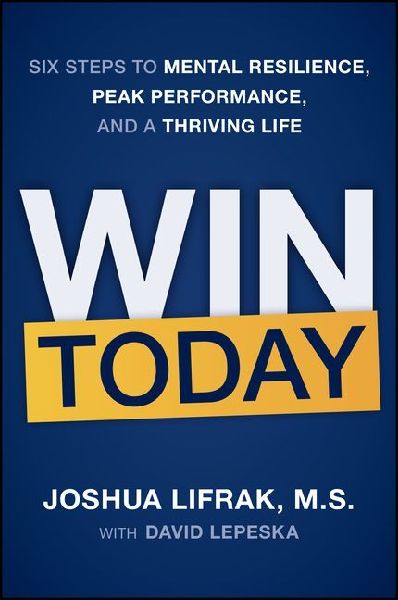 Win Today: Six Steps to Mental Resilience, Peak Performance, and a Thriving Life