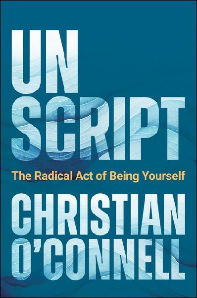 Unscript: Stop Performing and Start Connecting: Stop Performing and Start Connecting