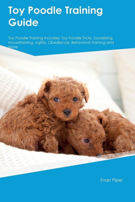 Toy Poodle Training Guide. Toy Poodle Guide Includes: Toy Poodle Training, Diet,  Socializing, Care, Grooming, and More: Toy Poodle Tricks, Socializing, Housetraining, Agility, Obedience, Behavioral Training, and  More