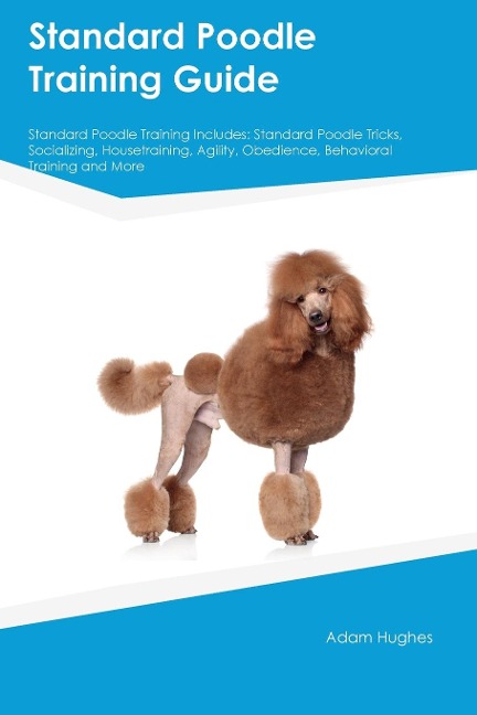 Standard Poodle Training Guide Standard Poodle Training Includes: Standard Poodle Tricks, Socializing, Housetraining, Agility, Obedience, Behavioral  Training, and More