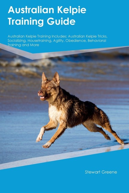 Australian Kelpie Training Guide Australian Kelpie Training Includes: Australian Kelpie Tricks, Socializing, Housetraining, Agility, Obedience, Behavioral  Training, and More