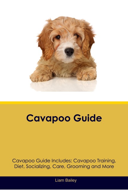 Cavapoo Guide  Cavapoo Guide Includes: Cavapoo Training, Diet, Socializing,  Care, Grooming, and More