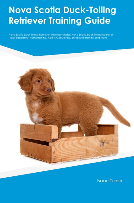Nova Scotia Duck-Tolling Retriever Training  Guide  Nova Scotia Duck-Tolling Retriever Training Includes: Nova Scotia Duck-Tolling Retriever Tricks, Socializing, Housetraining, Agility, Obedience, Behavioral Training, and More