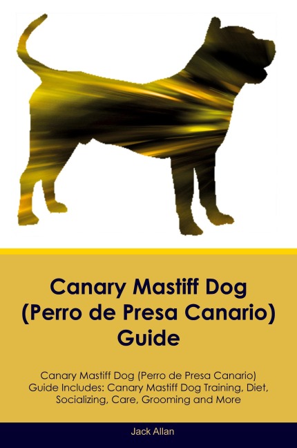 Canary Mastiff Dog (Perro de Presa Canario)  Guide  Canary Mastiff Dog Guide Includes: Canary Mastiff Dog Training, Diet, Socializing, Care, Grooming, and More