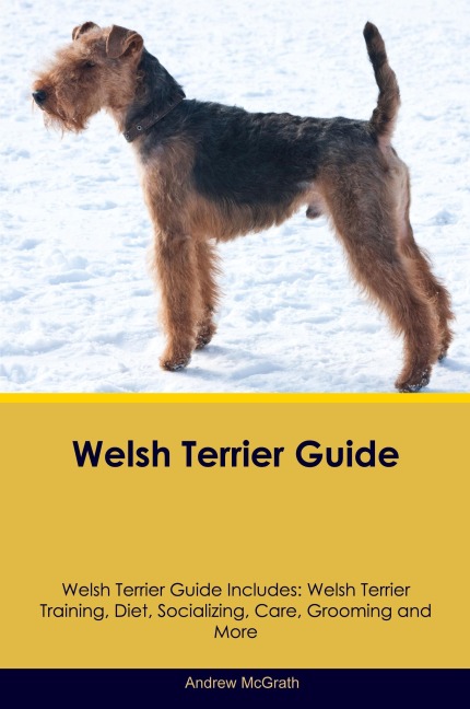 Welsh Terrier Guide  Welsh Terrier Guide Includes: Welsh Terrier Training, Diet, Socializing, Care, Grooming, and More