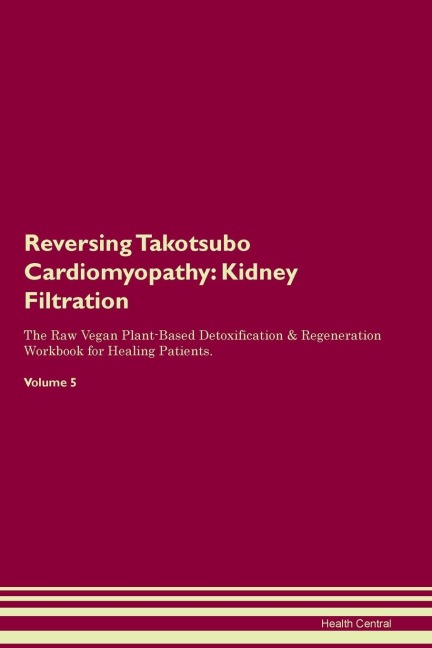 Reversing Takotsubo  Cardiomyopathy: Kidney Filtration The Raw Vegan Plant-Based Detoxification & Regeneration Workbook for Healing Patients.  Volume 5
