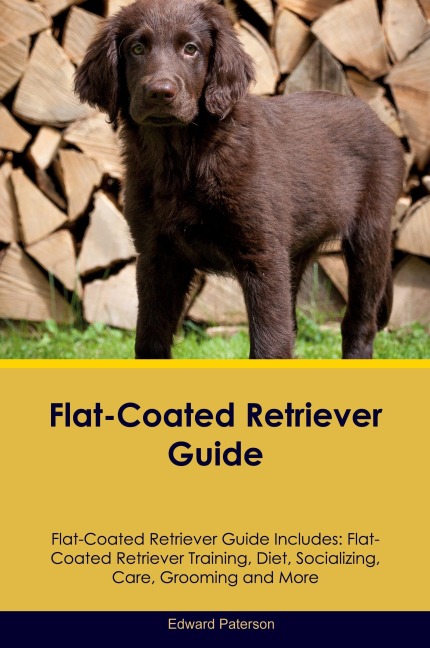 Flat-Coated Retriever Guide Flat-Coated Retriever Guide Includes: Flat-Coated Retriever Training, Diet, Socializing, Care, Grooming, and More