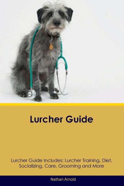 Lurcher Guide  Lurcher Guide Includes: Lurcher Training, Diet, Socializing,  Care, Grooming, and More