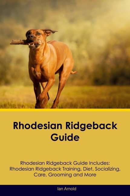 Rhodesian Ridgeback Guide Rhodesian Ridgeback Guide Includes: Rhodesian Ridgeback Training, Diet, Socializing, Care, Grooming, and More