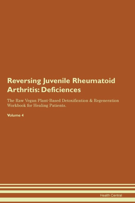 Reversing Juvenile Rheumatoid Arthritis: Deficiencies The Raw Vegan Plant-Based Detoxification & Regeneration Workbook for Healing Patients.  Volume 4