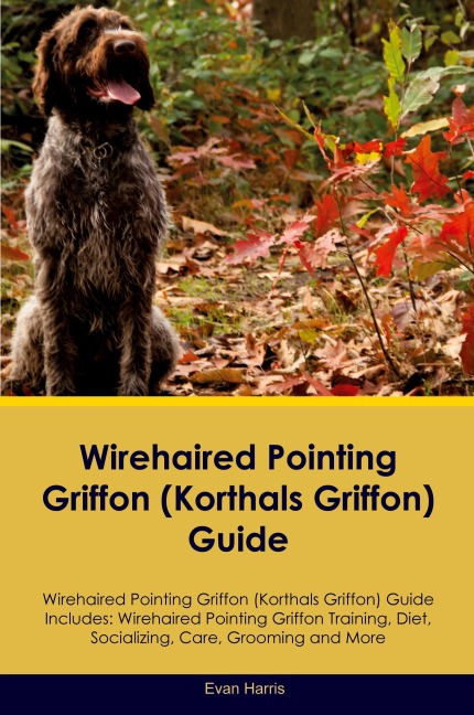 Wirehaired Pointing Griffon (Korthals  Griffon) Guide  Wirehaired Pointing Griffon Guide Includes: Wirehaired Pointing Griffon Training, Diet, Socializing, Care, Grooming, and  More