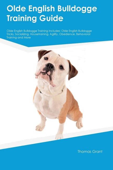 Olde English Bulldogge Training Guide Olde English Bulldogge Training Includes: Olde English Bulldogge Tricks, Socializing, Housetraining, Agility, Obedience,  Behavioral Training, and More