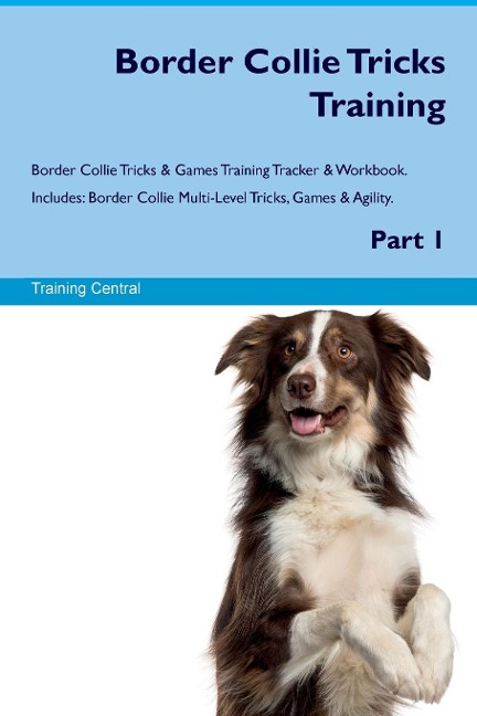 Border Collie Tricks Training Border Collie Tricks & Games Training Tracker &  Workbook.  Includes: Border Collie Multi-Level Tricks, Games & Agility.  Part 1