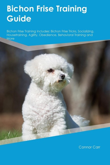 Bichon Frise Training Guide  Bichon Frise Training Includes: Bichon Frise Tricks, Socializing, Housetraining, Agility, Obedience, Behavioral Training, and  More