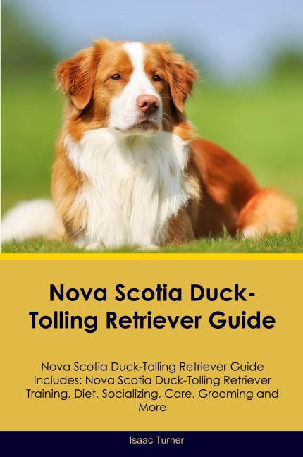 Nova Scotia Duck-Tolling Retriever Guide Nova Scotia Duck-Tolling Retriever Guide Includes: Nova Scotia Duck-Tolling Retriever Training, Diet, Socializing, Care,  Grooming, and More