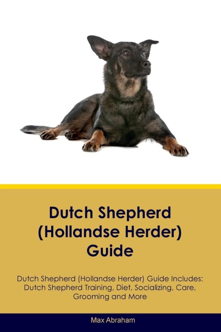 Dutch Shepherd (Hollandse Herder) Guide Dutch Shepherd Guide Includes: Dutch Shepherd Training, Diet,  Socializing, Care, Grooming, and More