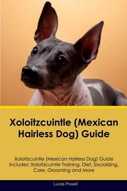 Xoloitzcuintle (Mexican Hairless Dog) Guide Xoloitzcuintle Guide Includes: Xoloitzcuintle Training, Diet,  Socializing, Care, Grooming, and More