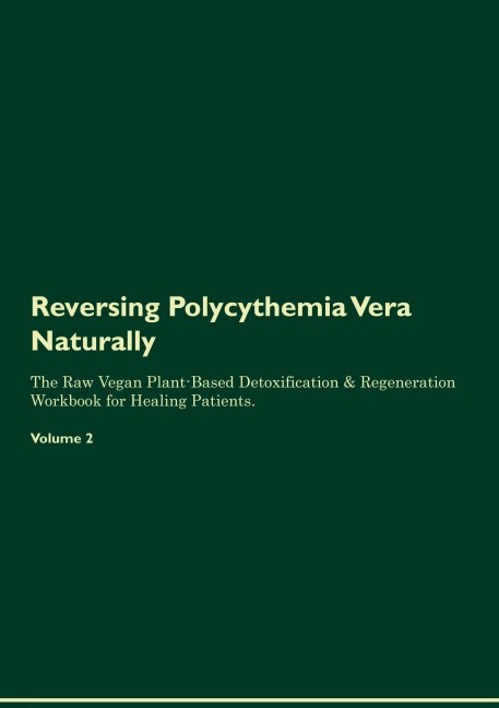 Reversing Polycythemia Vera  Naturally  The Raw Vegan Plant-Based Detoxification & Regeneration Workbook for Healing Patients.  Volume 2
