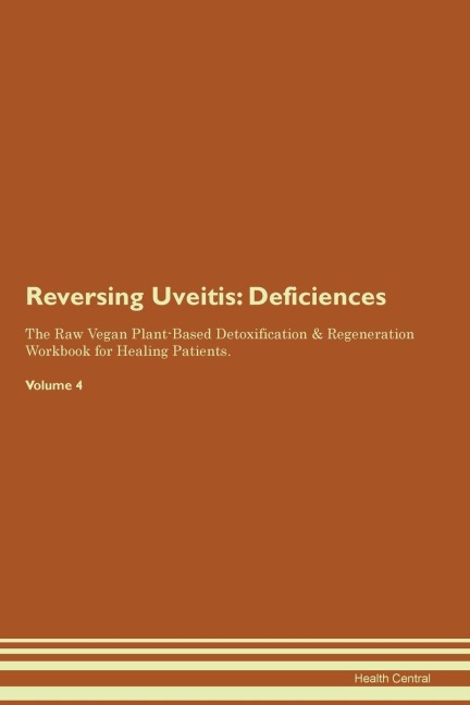 Reversing Uveitis: Deficiencies The Raw Vegan Plant-Based Detoxification & Regeneration Workbook for Healing Patients.  Volume 4