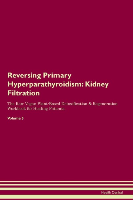 Reversing Primary Hyperparathyroidism: Kidney  Filtration  The Raw Vegan Plant-Based Detoxification & Regeneration Workbook for Healing Patients.  Volume 5