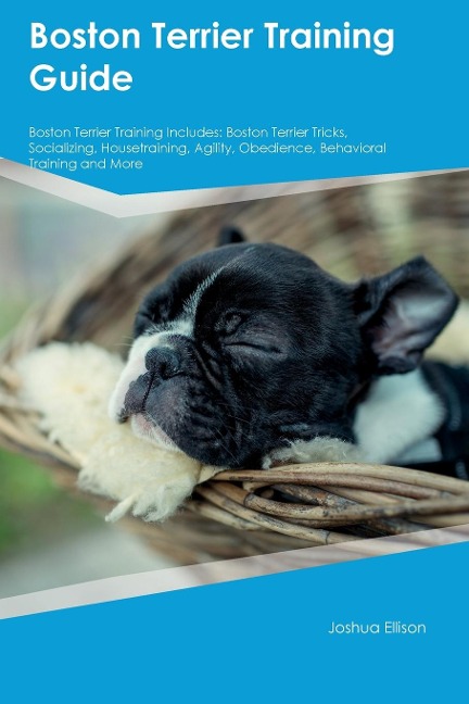 Boston Terrier Training Guide Boston Terrier Training Includes: Boston Terrier Tricks, Socializing, Housetraining, Agility, Obedience, Behavioral  Training, and More