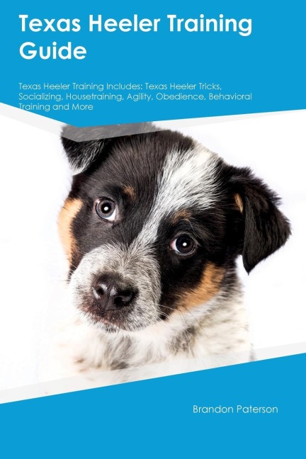 Texas Heeler Training Guide  Texas Heeler Training Includes: Texas Heeler Tricks, Socializing, Housetraining, Agility, Obedience, Behavioral Training, and  More