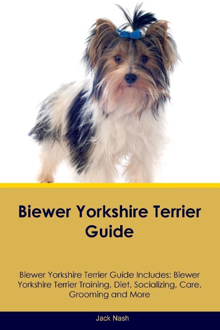 Biewer Yorkshire Terrier Guide Biewer Yorkshire Terrier Guide Includes: Biewer Yorkshire Terrier Training, Diet, Socializing, Care, Grooming, Breeding and  More