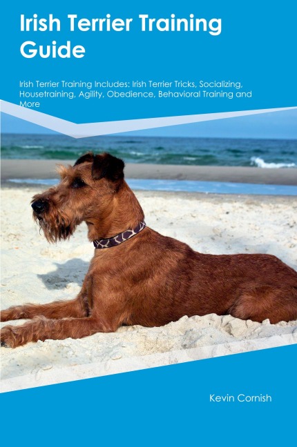 Irish Terrier Training Guide  Irish Terrier Training Includes: Irish Terrier Tricks, Socializing, Housetraining, Agility, Obedience, Behavioral Training, and  More