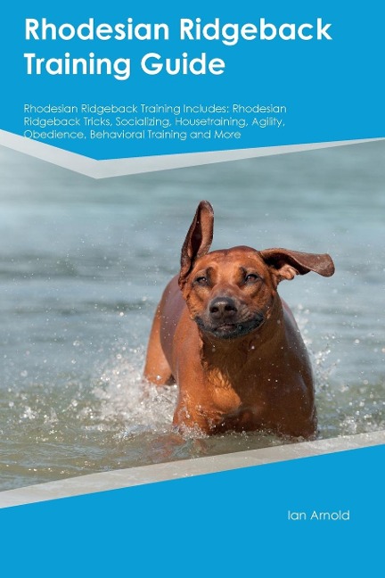 Rhodesian Ridgeback Training Guide Rhodesian Ridgeback Training Includes: Rhodesian Ridgeback Tricks, Socializing, Housetraining, Agility, Obedience, Behavioral  Training, and More