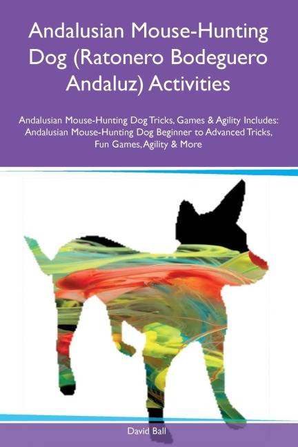 Andalusian Mouse-Hunting Dog (Ratonero Bodeguero Andaluz) Activities Andalusian Mouse-Hunting Dog Tricks, Games & Agility Includes: Andalusian Mouse-Hunting Dog Beginner to Advanced  Tricks, Fun Games, Agility and More