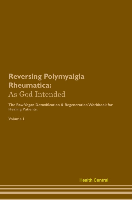 Reversing Polymyalgia Rheumatica: As God Intended  The Raw Vegan Plant-Based Detoxification & Regeneration Workbook for Healing Patients.  Volume 1
