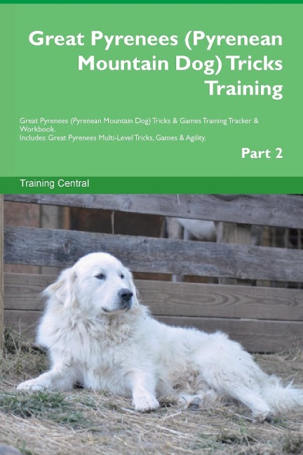 Great Pyrenees (Pyrenean Mountain Dog)  Tricks Training  Great Pyrenees Tricks & Games Training Tracker &  Workbook.  Includes: Great Pyrenees Multi-Level Tricks, Games & Agility.  Part 2