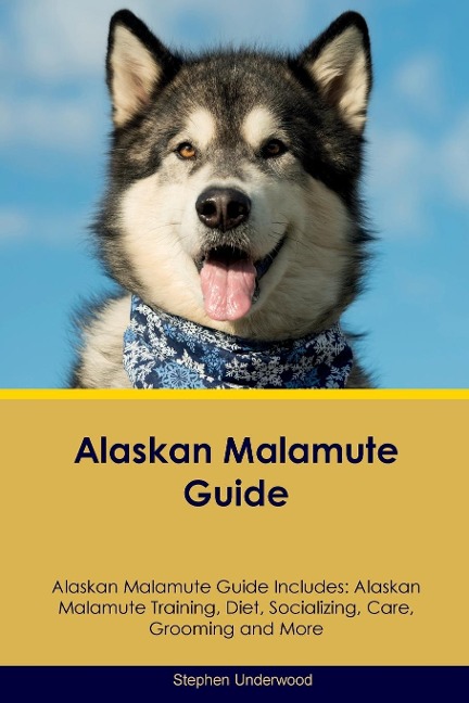 Alaskan Malamute Guide  Alaskan Malamute Guide Includes: Alaskan Malamute Training, Diet, Socializing, Care, Grooming, Breeding and More