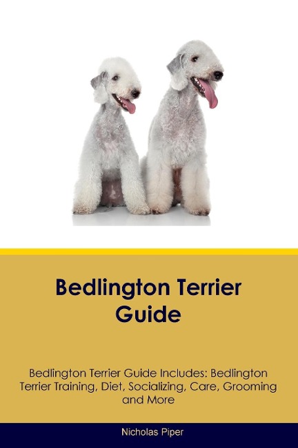 Bedlington Terrier Guide  Bedlington Terrier Guide Includes: Bedlington Terrier Training, Diet, Socializing, Care, Grooming, Breeding and More