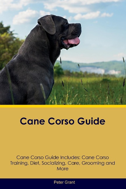 Cane Corso Guide  Cane Corso Guide Includes: Cane Corso Training, Diet, Socializing, Care, Grooming, Breeding and More