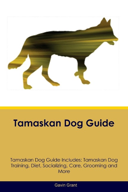 Tamaskan Dog Guide  Tamaskan Dog Guide Includes: Tamaskan Dog Training, Diet, Socializing, Care, Grooming, Breeding and More