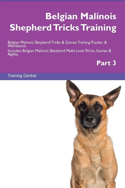 Belgian Malinois Shepherd Tricks Training Belgian Malinois Shepherd Tricks & Games Training  Tracker & Workbook.  Includes: Belgian Malinois Shepherd Multi-Level Tricks, Games  & Agility. Part 3