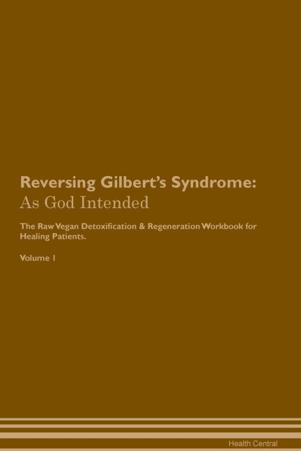 Reversing Gilberts Syndrome: As  God Intended  The Raw Vegan Plant-Based Detoxification & Regeneration Workbook for Healing Patients.  Volume 1
