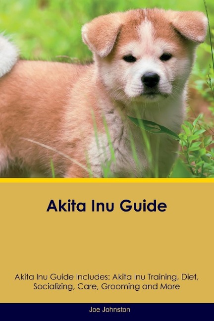 Akita Inu Guide  Akita Inu Guide Includes: Akita Inu Training, Diet, Socializing,  Care, Grooming, Breeding and More