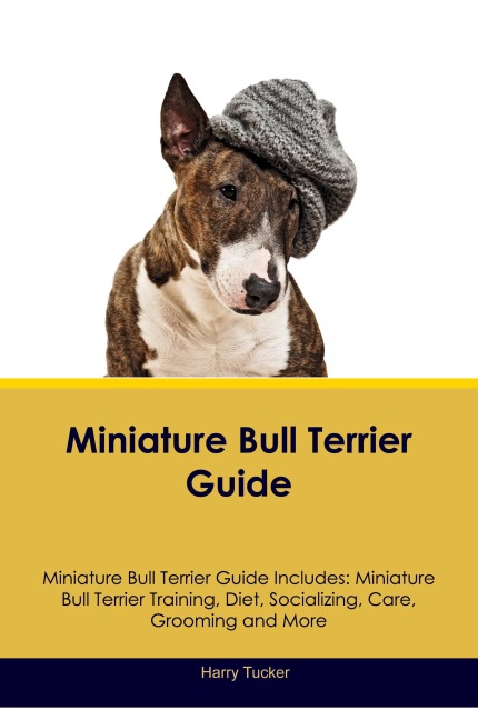 Miniature Bull Terrier Guide Miniature Bull Terrier Guide Includes: Miniature Bull Terrier Training, Diet, Socializing, Care, Grooming, Breeding and More
