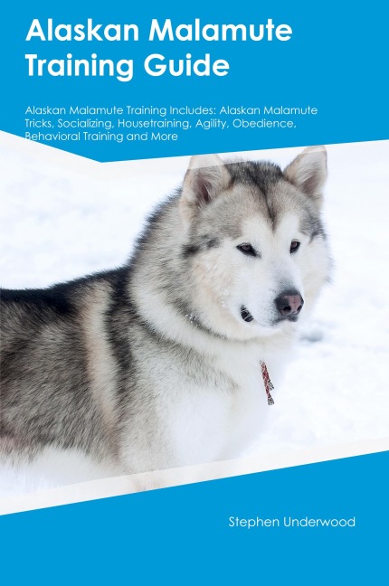 Alaskan Malamute Training Guide Alaskan Malamute Training Includes: Alaskan Malamute Tricks, Socializing, Housetraining, Agility, Obedience, Behavioral  Training, and More