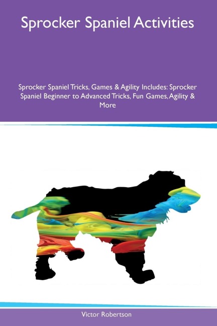 Sprocker Spaniel Activities  Sprocker Spaniel Tricks, Games & Agility Includes: Sprocker Spaniel Beginner to Advanced Tricks, Fun Games, Agility and  More