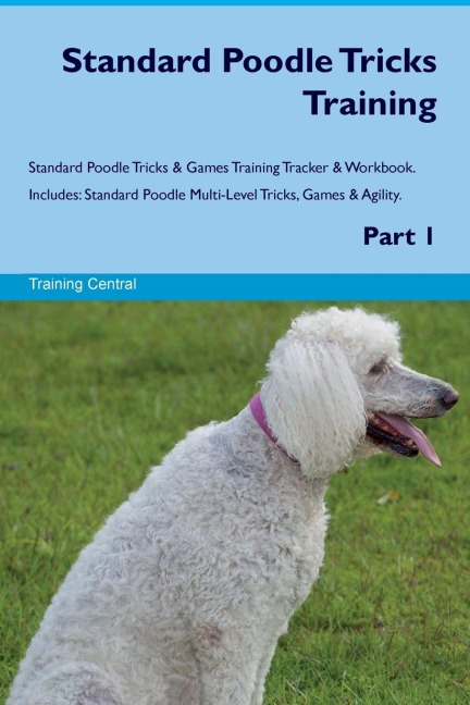 Standard Poodle Tricks Training Standard Poodle Tricks & Games Training Tracker &  Workbook.  Includes: Standard Poodle Multi-Level Tricks, Games & Agility.  Part 1
