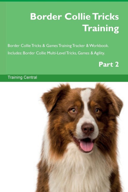 Border Collie Tricks Training Border Collie Tricks & Games Training Tracker &  Workbook.  Includes: Border Collie Multi-Level Tricks, Games & Agility.  Part 2