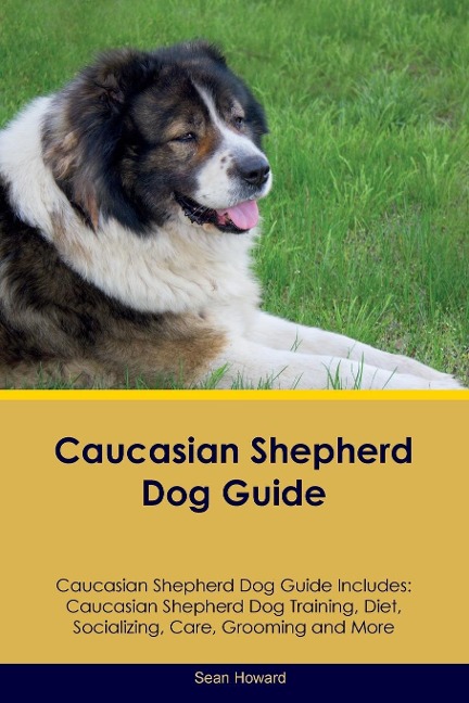 Caucasian Shepherd Dog Guide Caucasian Shepherd Dog Guide Includes: Caucasian Shepherd Dog Training, Diet, Socializing, Care, Grooming, Breeding and  More