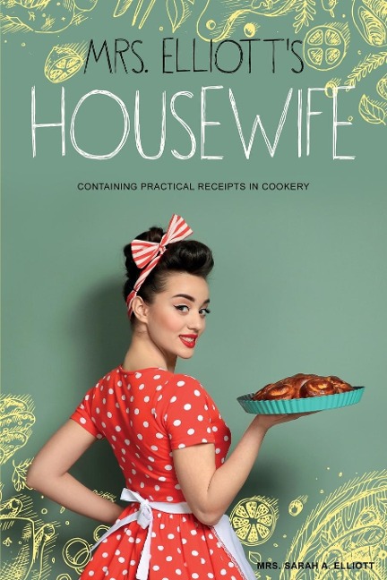 Mrs. Elliotts Housewife: Containing Practical Receipts in Cookery