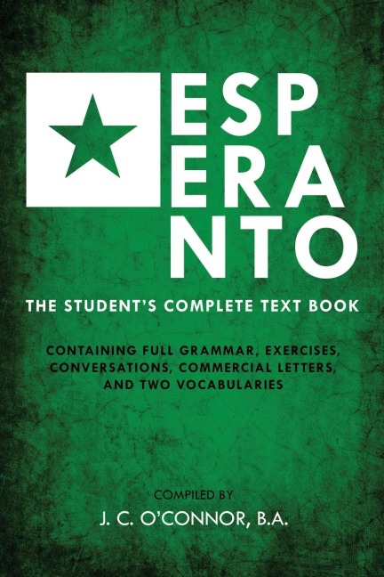 Esperanto (the Universal Language): The Students Complete Text Book; Containing Full Grammar, Exercises, Conversations, Commercial Letters, and Two Vocabularies