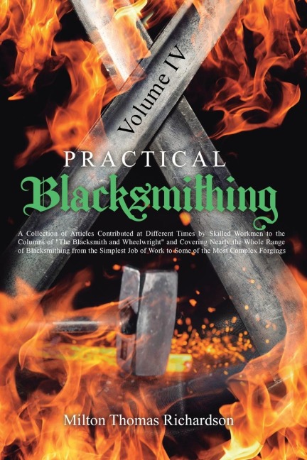 Practical Blacksmithing Vol. IV: A Collection of Articles Contributed at Different Times by Skilled Workmen to the Columns of The Blacksmith and Wheelwright and Covering Nearly the Whole Range of Blacksmithing from the Simplest Job of Work to Some of th